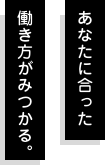 あなたに合った働き方がみつかる。